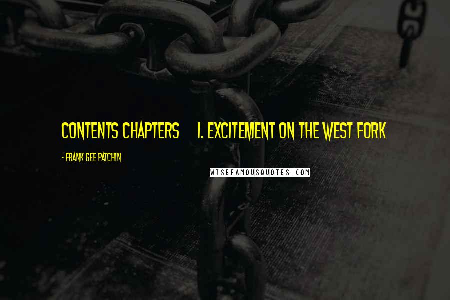 Frank Gee Patchin Quotes: CONTENTS CHAPTERS     I. Excitement on the West Fork