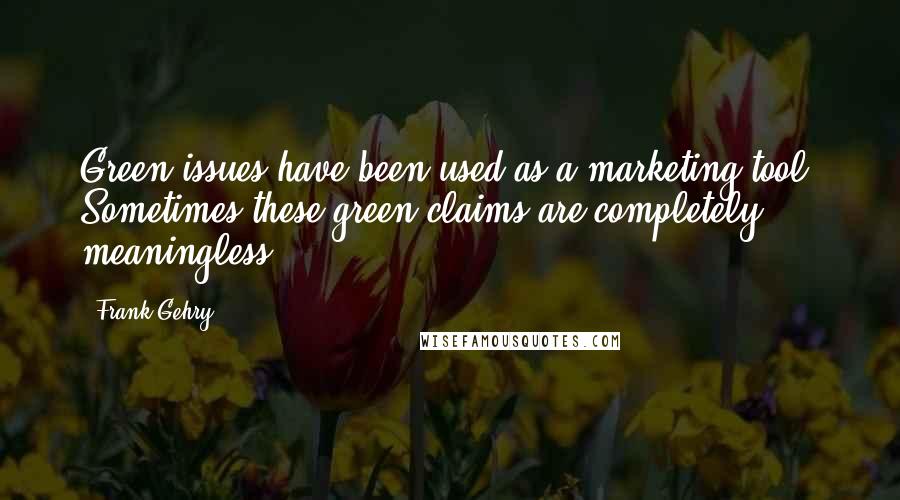 Frank Gehry Quotes: Green issues have been used as a marketing tool. Sometimes these green claims are completely meaningless.