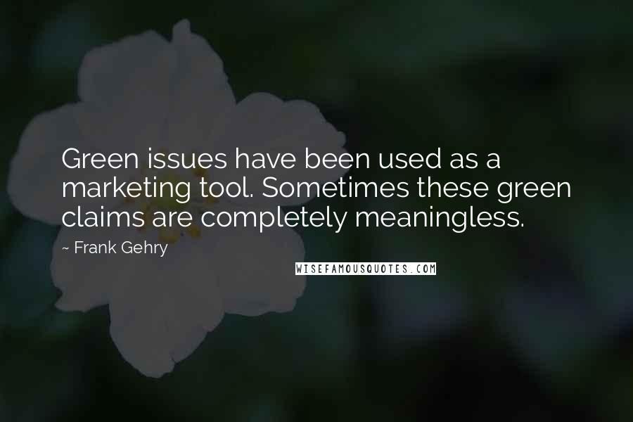 Frank Gehry Quotes: Green issues have been used as a marketing tool. Sometimes these green claims are completely meaningless.