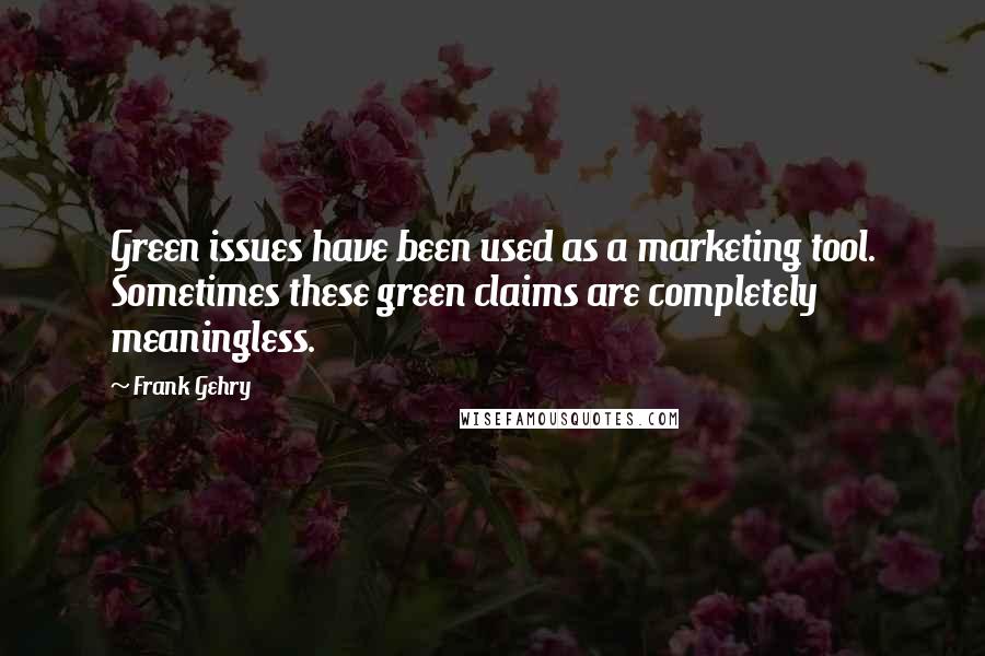 Frank Gehry Quotes: Green issues have been used as a marketing tool. Sometimes these green claims are completely meaningless.