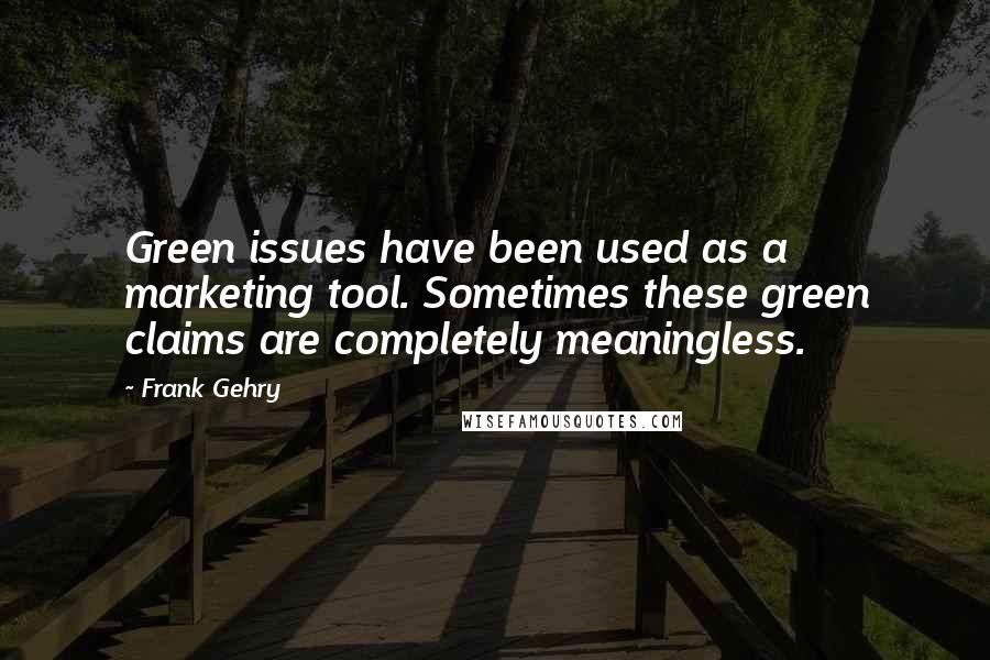 Frank Gehry Quotes: Green issues have been used as a marketing tool. Sometimes these green claims are completely meaningless.