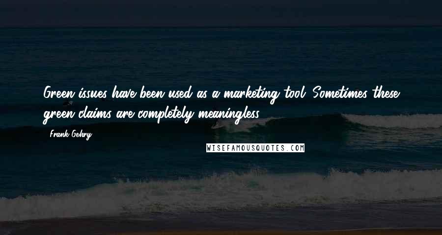 Frank Gehry Quotes: Green issues have been used as a marketing tool. Sometimes these green claims are completely meaningless.