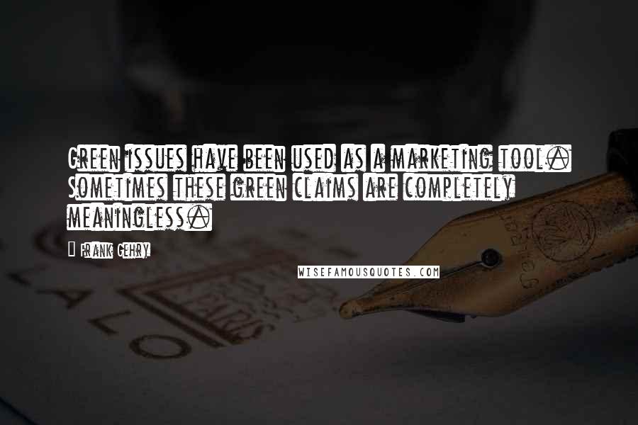 Frank Gehry Quotes: Green issues have been used as a marketing tool. Sometimes these green claims are completely meaningless.