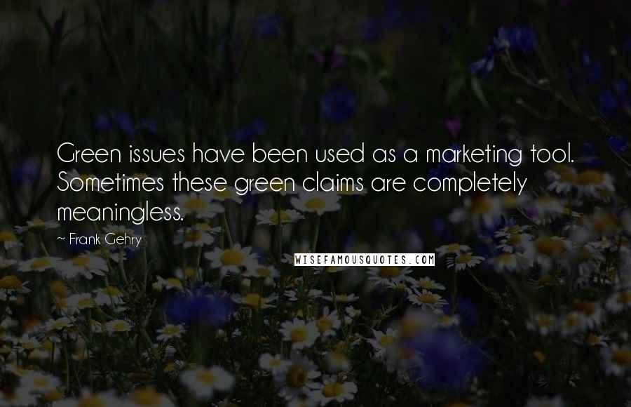 Frank Gehry Quotes: Green issues have been used as a marketing tool. Sometimes these green claims are completely meaningless.