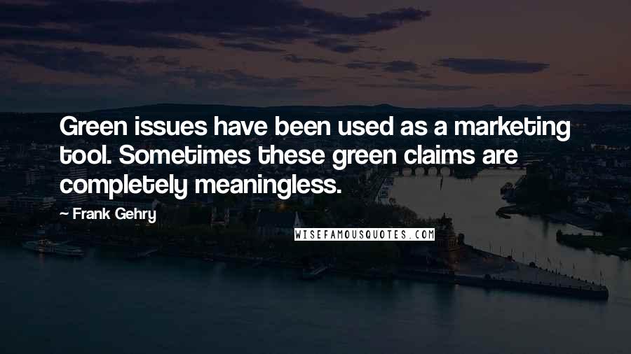 Frank Gehry Quotes: Green issues have been used as a marketing tool. Sometimes these green claims are completely meaningless.
