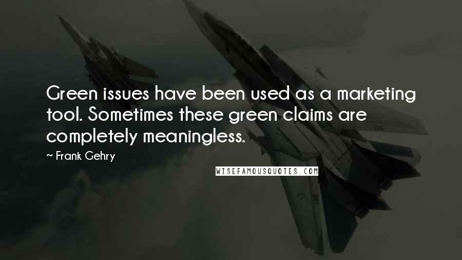 Frank Gehry Quotes: Green issues have been used as a marketing tool. Sometimes these green claims are completely meaningless.