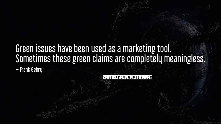 Frank Gehry Quotes: Green issues have been used as a marketing tool. Sometimes these green claims are completely meaningless.