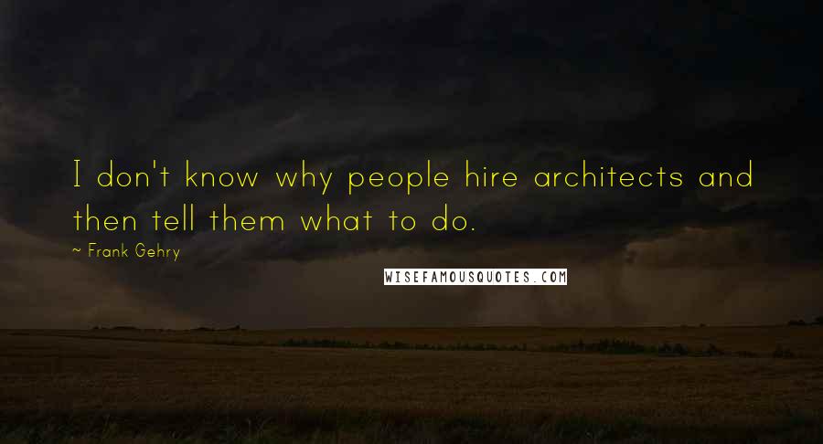 Frank Gehry Quotes: I don't know why people hire architects and then tell them what to do.