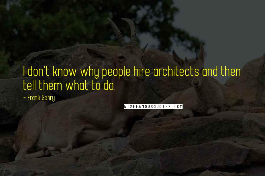 Frank Gehry Quotes: I don't know why people hire architects and then tell them what to do.