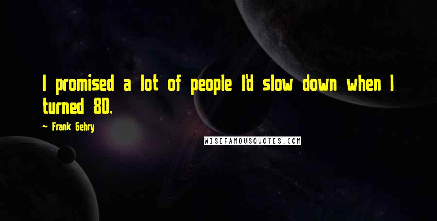 Frank Gehry Quotes: I promised a lot of people I'd slow down when I turned 80.