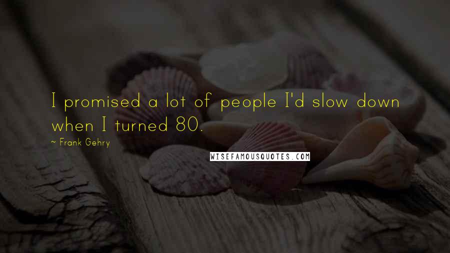 Frank Gehry Quotes: I promised a lot of people I'd slow down when I turned 80.