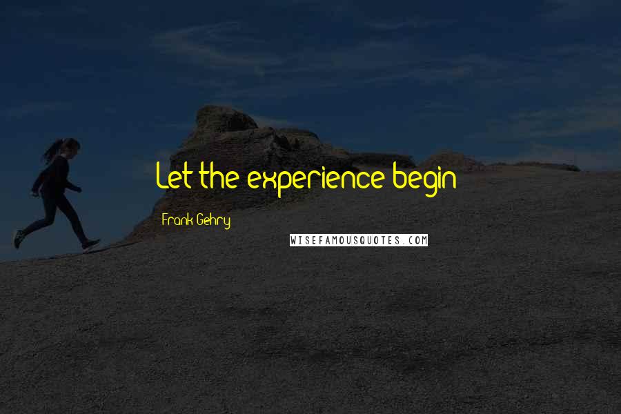 Frank Gehry Quotes: Let the experience begin!