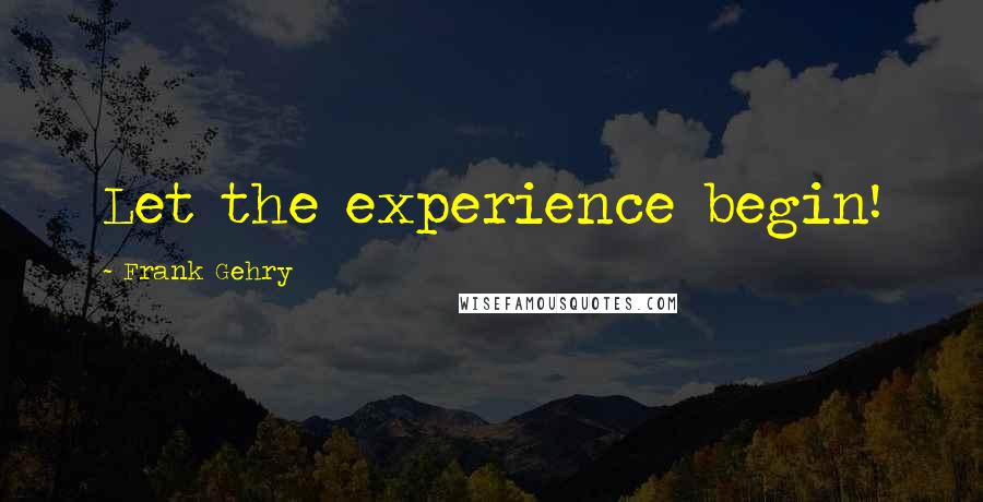 Frank Gehry Quotes: Let the experience begin!