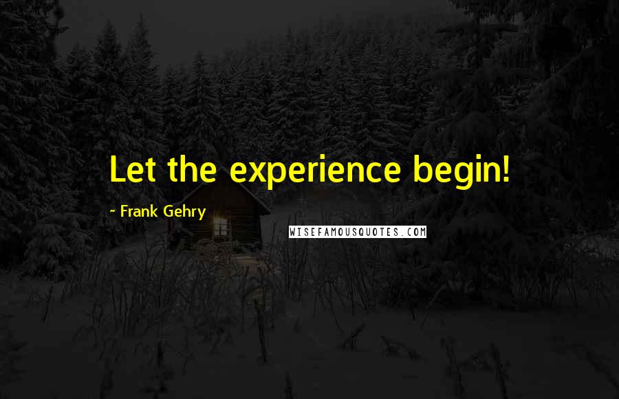 Frank Gehry Quotes: Let the experience begin!