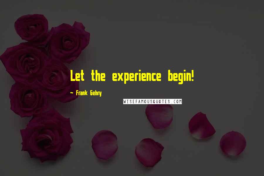 Frank Gehry Quotes: Let the experience begin!