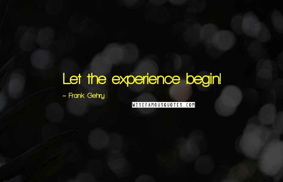 Frank Gehry Quotes: Let the experience begin!