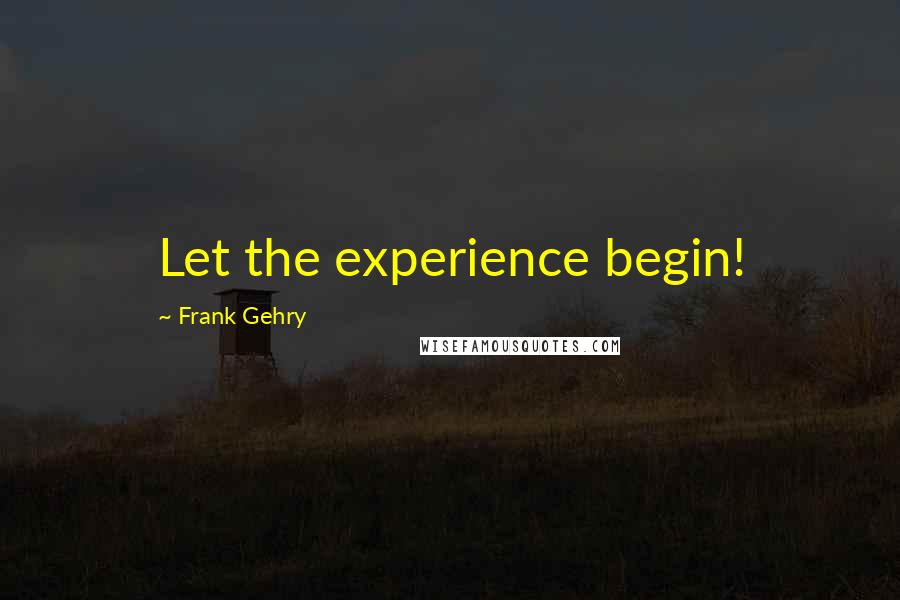 Frank Gehry Quotes: Let the experience begin!