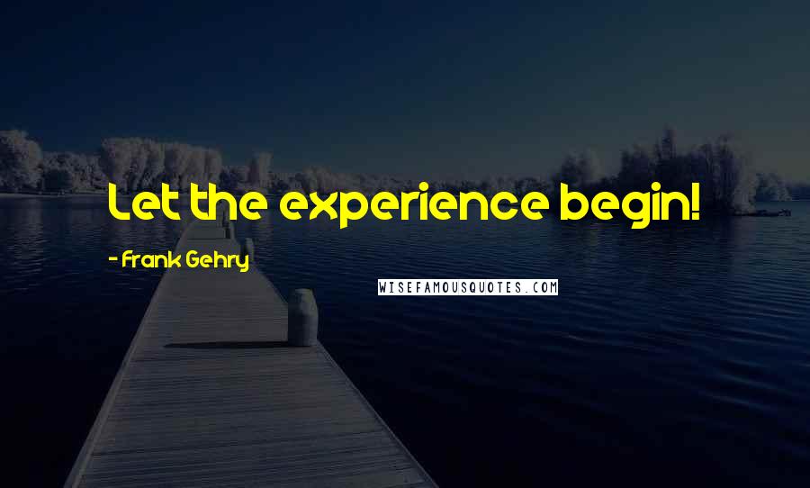 Frank Gehry Quotes: Let the experience begin!