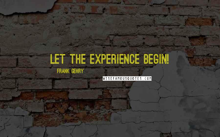 Frank Gehry Quotes: Let the experience begin!