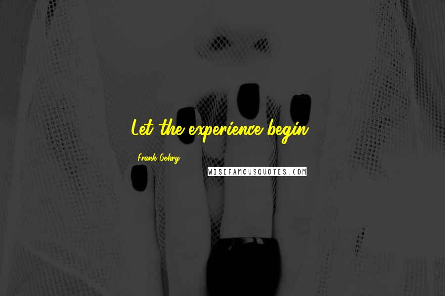 Frank Gehry Quotes: Let the experience begin!