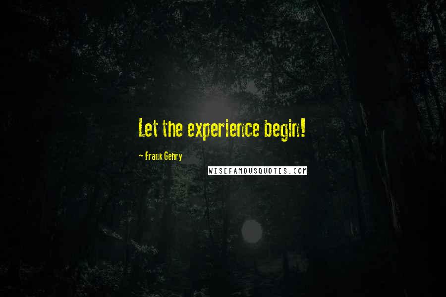 Frank Gehry Quotes: Let the experience begin!