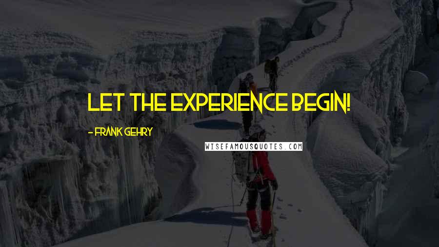 Frank Gehry Quotes: Let the experience begin!