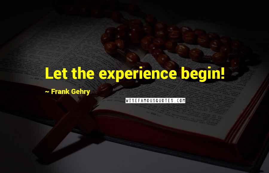 Frank Gehry Quotes: Let the experience begin!