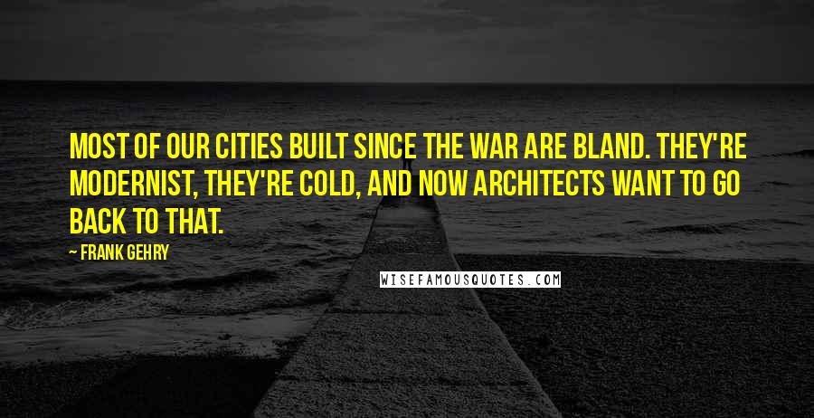 Frank Gehry Quotes: Most of our cities built since the war are bland. They're modernist, they're cold, and now architects want to go back to that.
