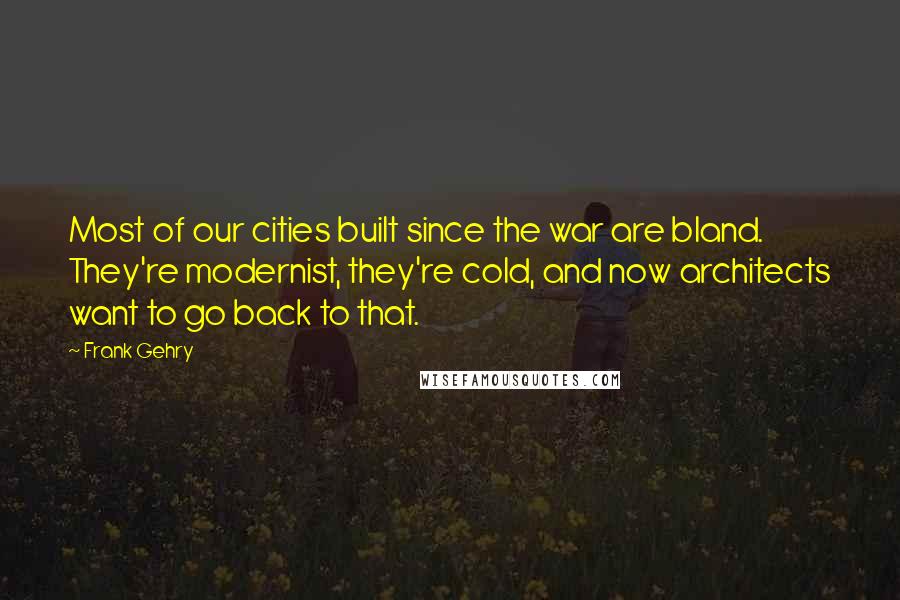 Frank Gehry Quotes: Most of our cities built since the war are bland. They're modernist, they're cold, and now architects want to go back to that.