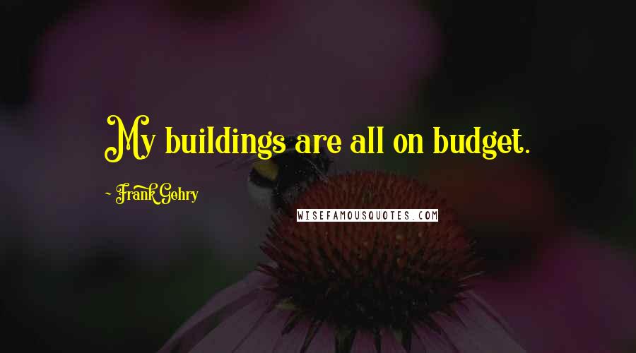 Frank Gehry Quotes: My buildings are all on budget.