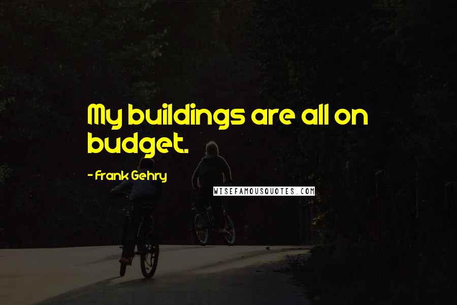 Frank Gehry Quotes: My buildings are all on budget.