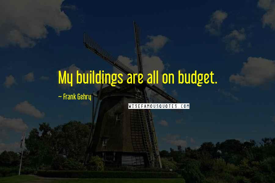 Frank Gehry Quotes: My buildings are all on budget.