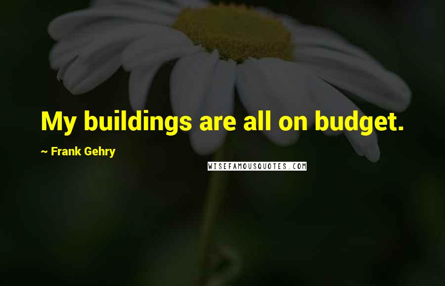 Frank Gehry Quotes: My buildings are all on budget.