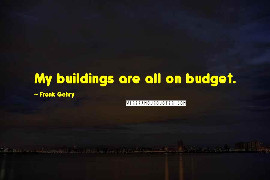 Frank Gehry Quotes: My buildings are all on budget.