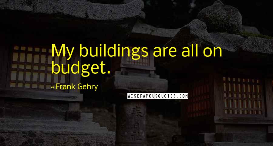 Frank Gehry Quotes: My buildings are all on budget.