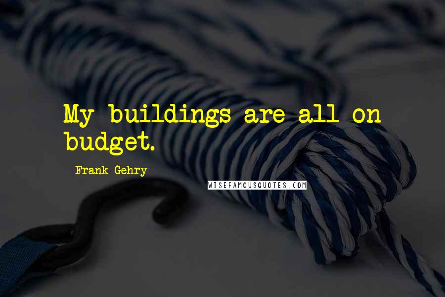 Frank Gehry Quotes: My buildings are all on budget.