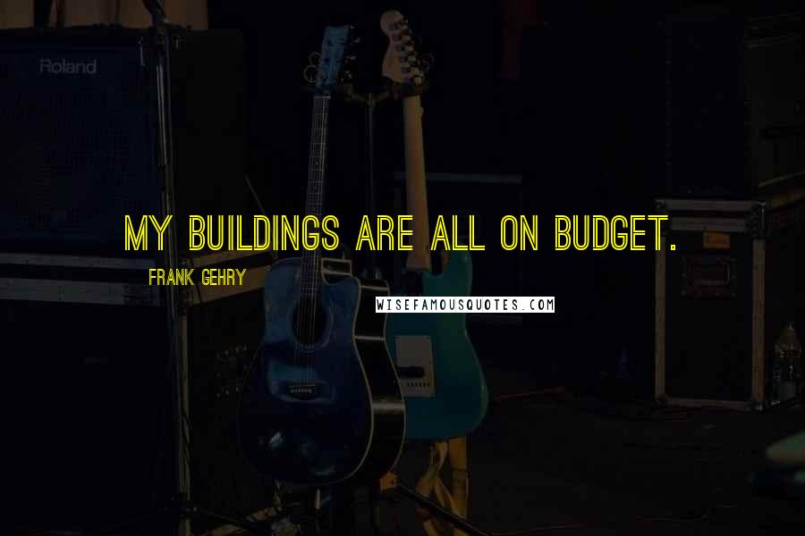 Frank Gehry Quotes: My buildings are all on budget.