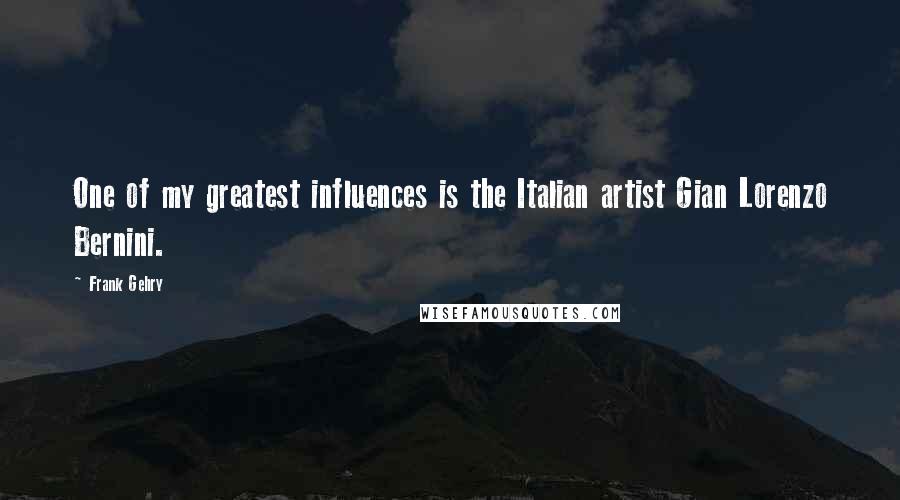 Frank Gehry Quotes: One of my greatest influences is the Italian artist Gian Lorenzo Bernini.