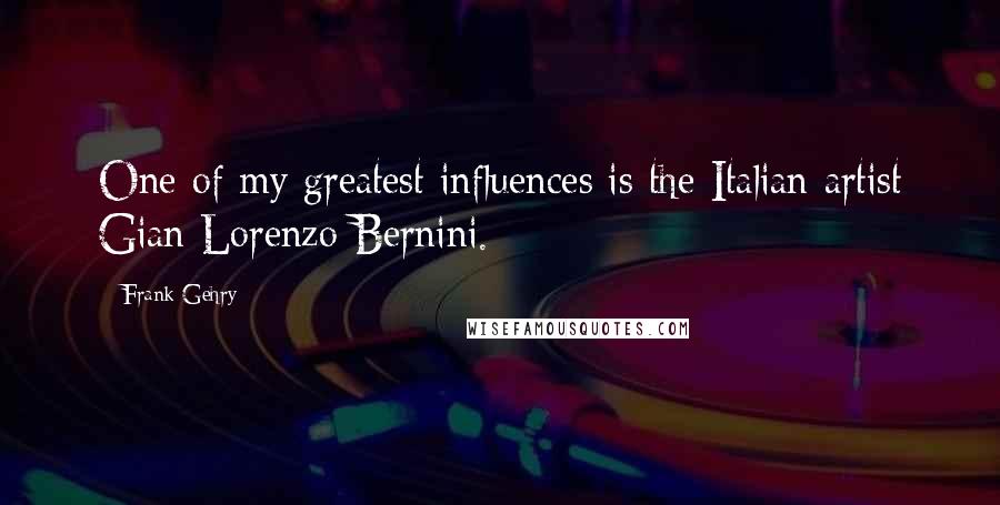 Frank Gehry Quotes: One of my greatest influences is the Italian artist Gian Lorenzo Bernini.