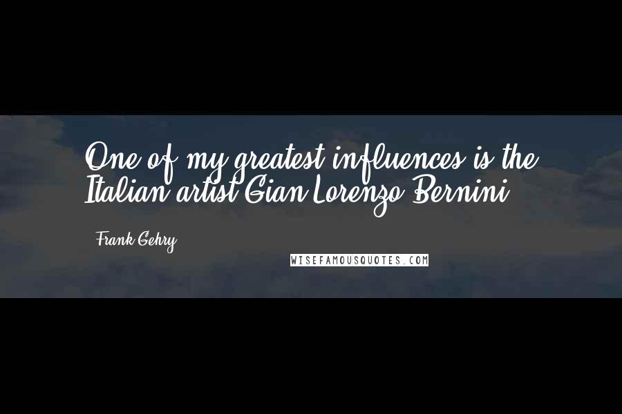 Frank Gehry Quotes: One of my greatest influences is the Italian artist Gian Lorenzo Bernini.