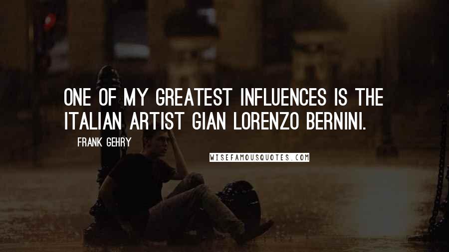 Frank Gehry Quotes: One of my greatest influences is the Italian artist Gian Lorenzo Bernini.