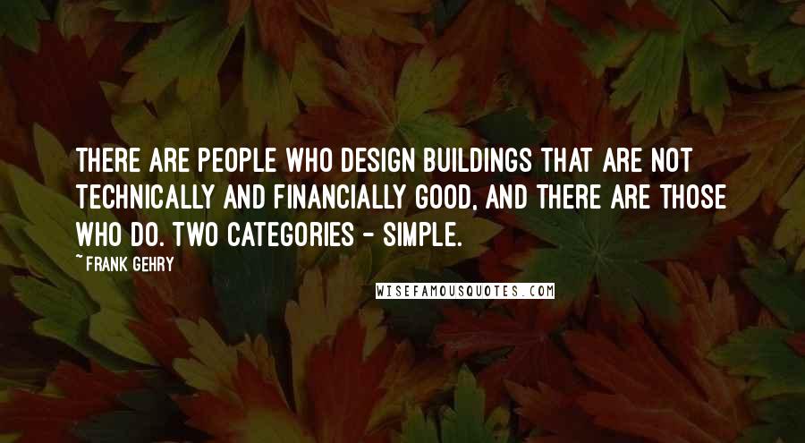 Frank Gehry Quotes: There are people who design buildings that are not technically and financially good, and there are those who do. Two categories - simple.