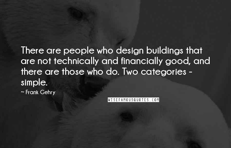 Frank Gehry Quotes: There are people who design buildings that are not technically and financially good, and there are those who do. Two categories - simple.