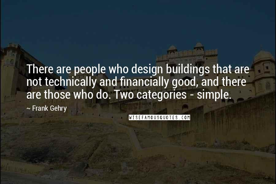 Frank Gehry Quotes: There are people who design buildings that are not technically and financially good, and there are those who do. Two categories - simple.