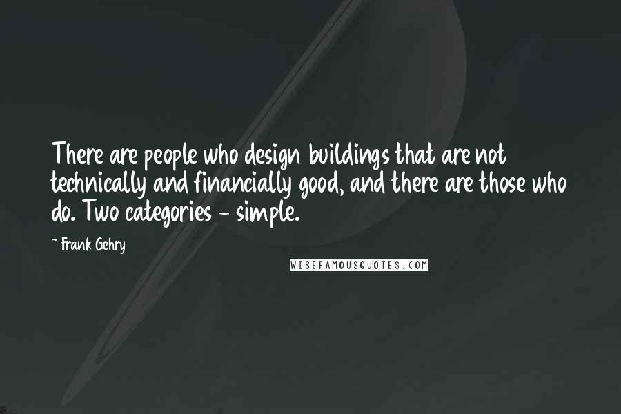Frank Gehry Quotes: There are people who design buildings that are not technically and financially good, and there are those who do. Two categories - simple.