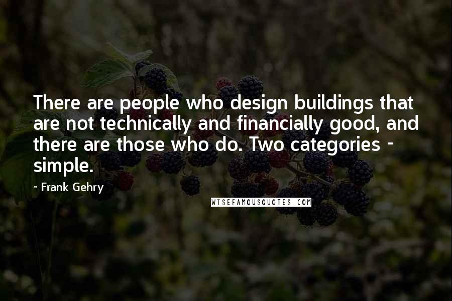 Frank Gehry Quotes: There are people who design buildings that are not technically and financially good, and there are those who do. Two categories - simple.