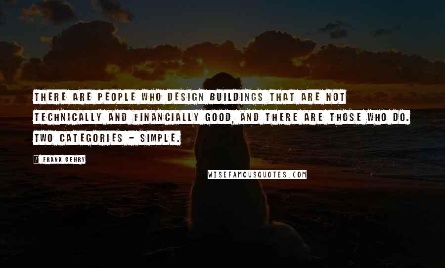 Frank Gehry Quotes: There are people who design buildings that are not technically and financially good, and there are those who do. Two categories - simple.