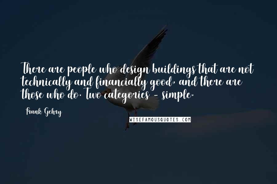 Frank Gehry Quotes: There are people who design buildings that are not technically and financially good, and there are those who do. Two categories - simple.