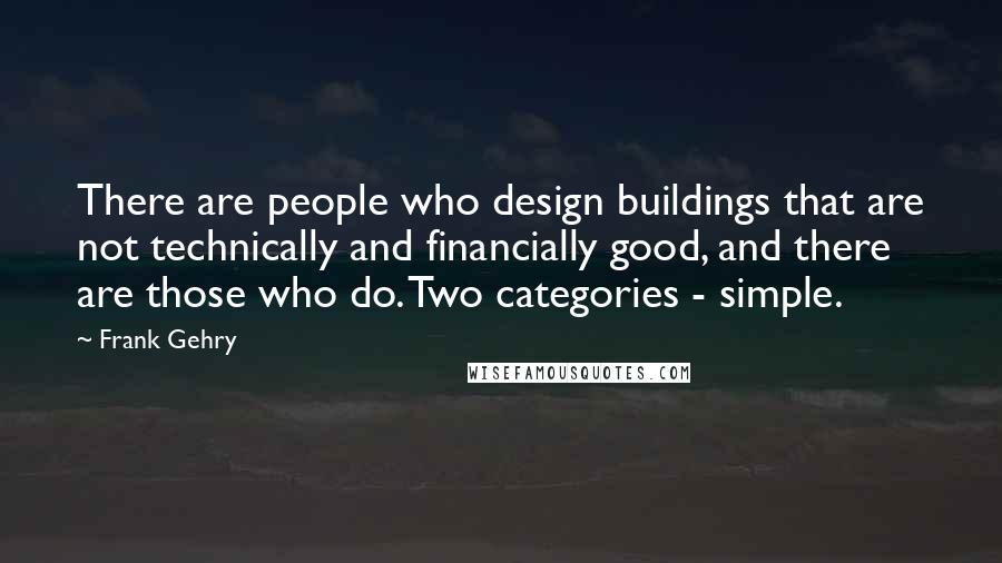 Frank Gehry Quotes: There are people who design buildings that are not technically and financially good, and there are those who do. Two categories - simple.