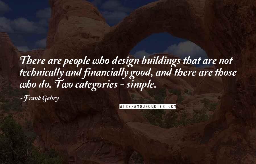 Frank Gehry Quotes: There are people who design buildings that are not technically and financially good, and there are those who do. Two categories - simple.